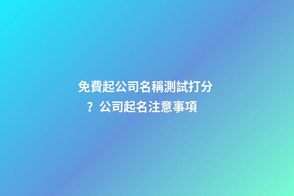免費起公司名稱測試打分？公司起名注意事項-第1張-公司起名-玄機派